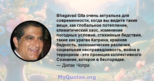 Bhagavad Gita очень актуальна для современности, когда вы видите такие вещи, как глобальное потепление, климатический хаос, изменение погодных условий, стихийные бедствия, такие как ураган Катрина, крайняя бедность,