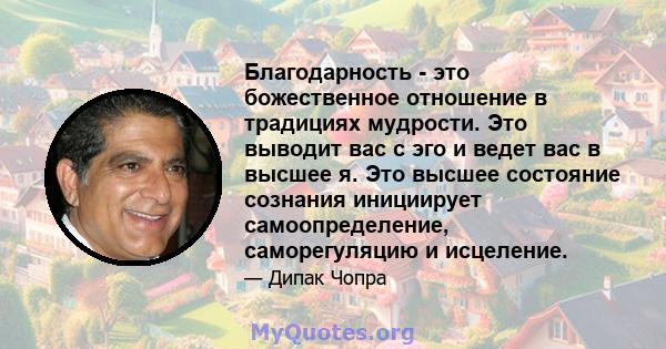 Благодарность - это божественное отношение в традициях мудрости. Это выводит вас с эго и ведет вас в высшее я. Это высшее состояние сознания инициирует самоопределение, саморегуляцию и исцеление.