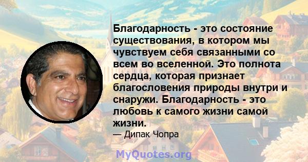 Благодарность - это состояние существования, в котором мы чувствуем себя связанными со всем во вселенной. Это полнота сердца, которая признает благословения природы внутри и снаружи. Благодарность - это любовь к самого