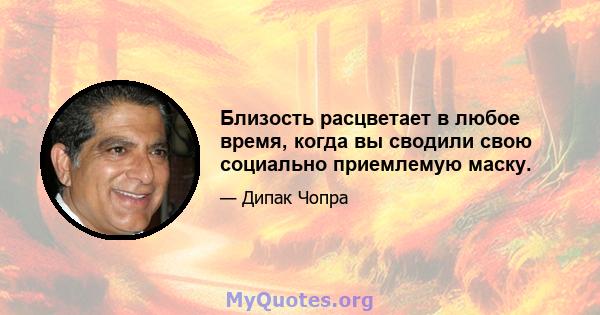 Близость расцветает в любое время, когда вы сводили свою социально приемлемую маску.