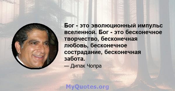 Бог - это эволюционный импульс вселенной. Бог - это бесконечное творчество, бесконечная любовь, бесконечное сострадание, бесконечная забота.