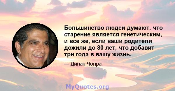 Большинство людей думают, что старение является генетическим, и все же, если ваши родители дожили до 80 лет, что добавит три года в вашу жизнь.