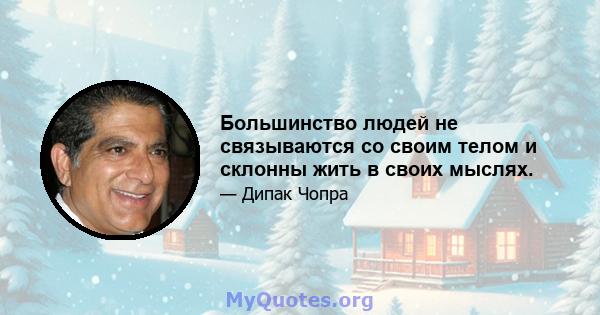 Большинство людей не связываются со своим телом и склонны жить в своих мыслях.