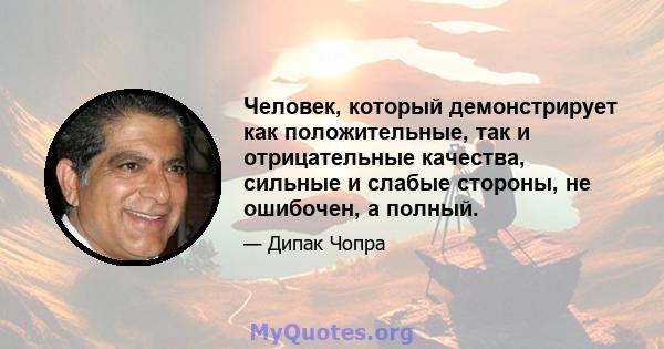 Человек, который демонстрирует как положительные, так и отрицательные качества, сильные и слабые стороны, не ошибочен, а полный.