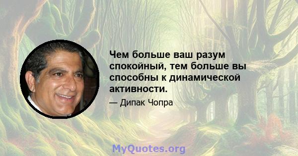 Чем больше ваш разум спокойный, тем больше вы способны к динамической активности.