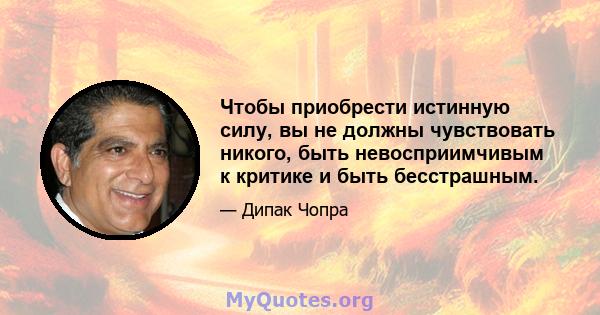 Чтобы приобрести истинную силу, вы не должны чувствовать никого, быть невосприимчивым к критике и быть бесстрашным.