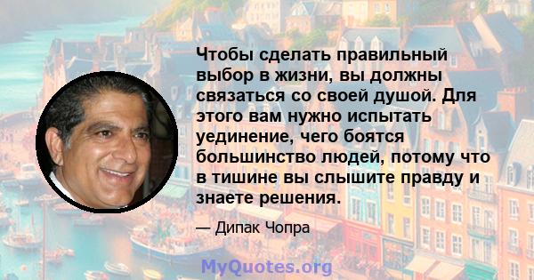 Чтобы сделать правильный выбор в жизни, вы должны связаться со своей душой. Для этого вам нужно испытать уединение, чего боятся большинство людей, потому что в тишине вы слышите правду и знаете решения.