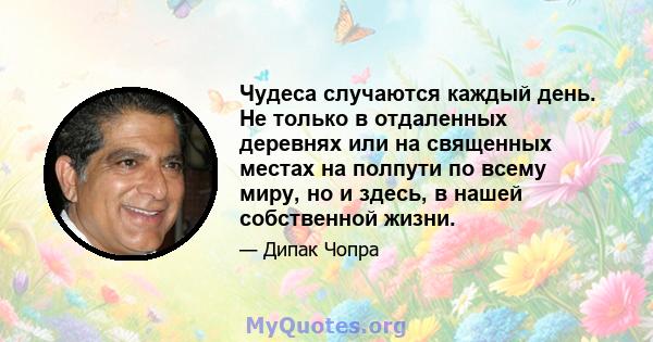 Чудеса случаются каждый день. Не только в отдаленных деревнях или на священных местах на полпути по всему миру, но и здесь, в нашей собственной жизни.