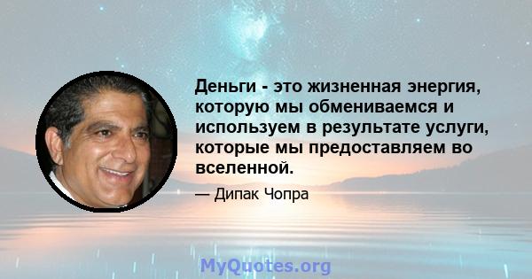 Деньги - это жизненная энергия, которую мы обмениваемся и используем в результате услуги, которые мы предоставляем во вселенной.