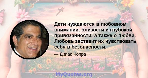 Дети нуждаются в любовном внимании, близости и глубокой привязанности, а также о любви. Любовь заставит их чувствовать себя в безопасности.