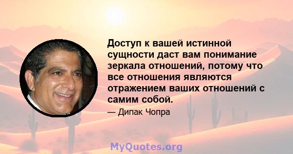 Доступ к вашей истинной сущности даст вам понимание зеркала отношений, потому что все отношения являются отражением ваших отношений с самим собой.