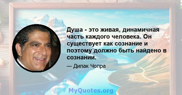 Душа - это живая, динамичная часть каждого человека. Он существует как сознание и поэтому должно быть найдено в сознании.