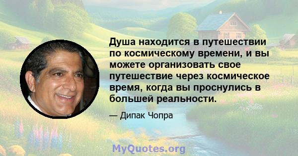 Душа находится в путешествии по космическому времени, и вы можете организовать свое путешествие через космическое время, когда вы проснулись в большей реальности.