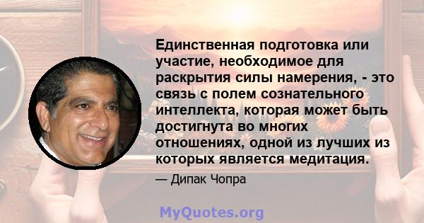 Единственная подготовка или участие, необходимое для раскрытия силы намерения, - это связь с полем сознательного интеллекта, которая может быть достигнута во многих отношениях, одной из лучших из которых является