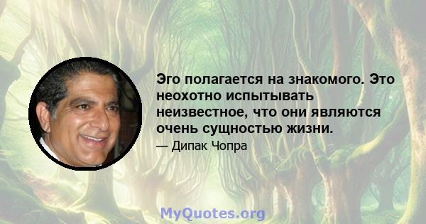 Эго полагается на знакомого. Это неохотно испытывать неизвестное, что они являются очень сущностью жизни.