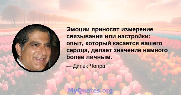 Эмоции приносят измерение связывания или настройки: опыт, который касается вашего сердца, делает значение намного более личным.