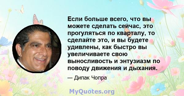 Если больше всего, что вы можете сделать сейчас, это прогуляться по кварталу, то сделайте это, и вы будете удивлены, как быстро вы увеличиваете свою выносливость и энтузиазм по поводу движения и дыхания.