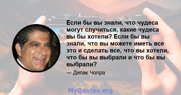 Если бы вы знали, что чудеса могут случиться, какие чудеса вы бы хотели? Если бы вы знали, что вы можете иметь все это и сделать все, что вы хотели, что бы вы выбрали и что бы вы выбрали?