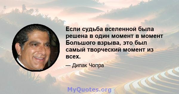 Если судьба вселенной была решена в один момент в момент Большого взрыва, это был самый творческий момент из всех.