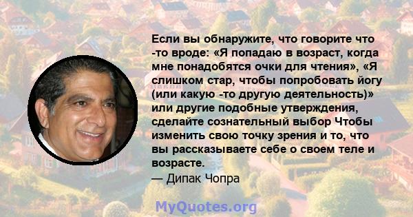 Если вы обнаружите, что говорите что -то вроде: «Я попадаю в возраст, когда мне понадобятся очки для чтения», «Я слишком стар, чтобы попробовать йогу (или какую -то другую деятельность)» или другие подобные утверждения, 