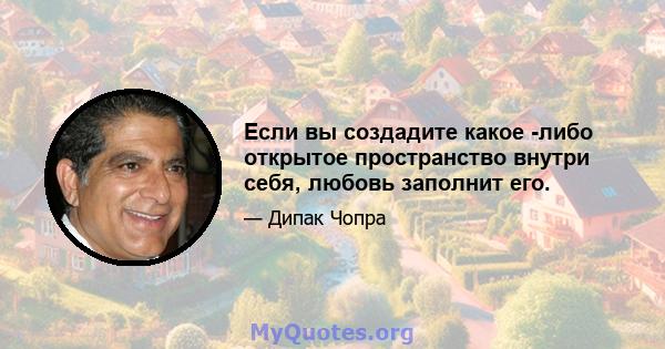 Если вы создадите какое -либо открытое пространство внутри себя, любовь заполнит его.