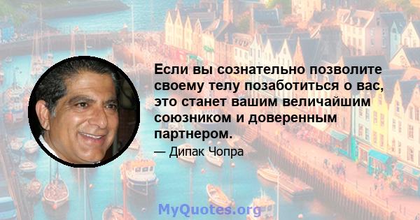 Если вы сознательно позволите своему телу позаботиться о вас, это станет вашим величайшим союзником и доверенным партнером.