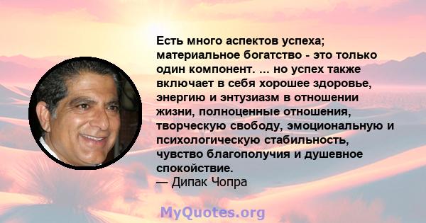 Есть много аспектов успеха; материальное богатство - это только один компонент. ... но успех также включает в себя хорошее здоровье, энергию и энтузиазм в отношении жизни, полноценные отношения, творческую свободу,