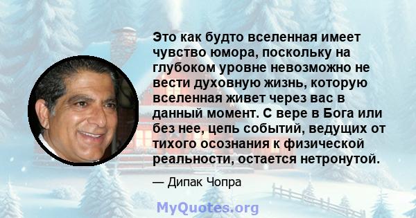 Это как будто вселенная имеет чувство юмора, поскольку на глубоком уровне невозможно не вести духовную жизнь, которую вселенная живет через вас в данный момент. С вере в Бога или без нее, цепь событий, ведущих от тихого 