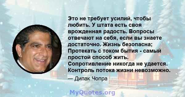 Это не требует усилий, чтобы любить. У штата есть своя врожденная радость. Вопросы отвечают на себя, если вы знаете достаточно. Жизнь безопасна; Протекать с током бытия - самый простой способ жить. Сопротивление никогда 