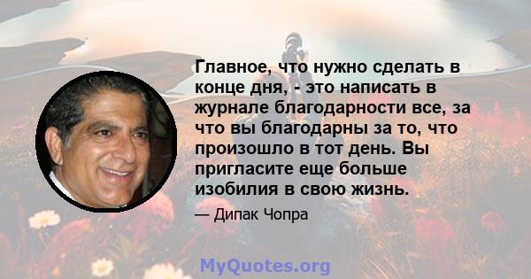 Главное, что нужно сделать в конце дня, - это написать в журнале благодарности все, за что вы благодарны за то, что произошло в тот день. Вы пригласите еще больше изобилия в свою жизнь.