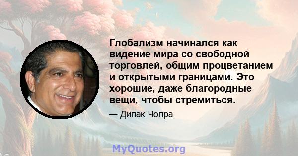 Глобализм начинался как видение мира со свободной торговлей, общим процветанием и открытыми границами. Это хорошие, даже благородные вещи, чтобы стремиться.