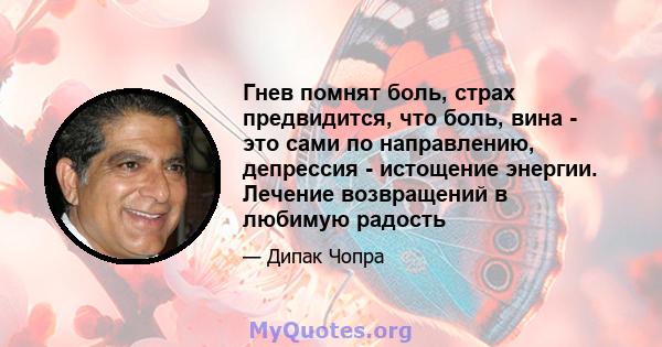 Гнев помнят боль, страх предвидится, что боль, вина - это сами по направлению, депрессия - истощение энергии. Лечение возвращений в любимую радость