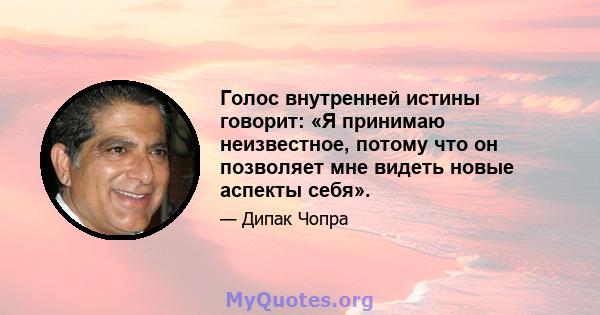 Голос внутренней истины говорит: «Я принимаю неизвестное, потому что он позволяет мне видеть новые аспекты себя».