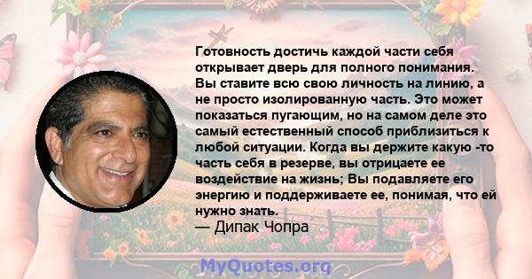 Готовность достичь каждой части себя открывает дверь для полного понимания. Вы ставите всю свою личность на линию, а не просто изолированную часть. Это может показаться пугающим, но на самом деле это самый естественный