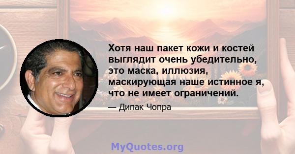 Хотя наш пакет кожи и костей выглядит очень убедительно, это маска, иллюзия, маскирующая наше истинное я, что не имеет ограничений.