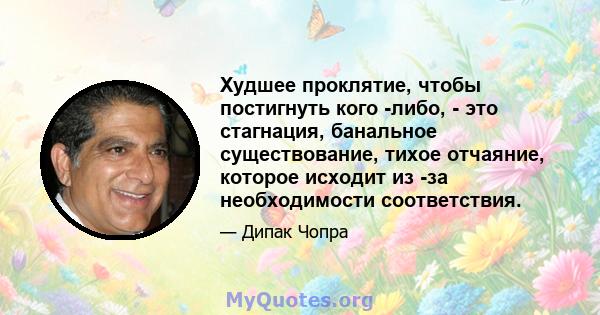 Худшее проклятие, чтобы постигнуть кого -либо, - это стагнация, банальное существование, тихое отчаяние, которое исходит из -за необходимости соответствия.