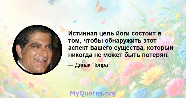 Истинная цель йоги состоит в том, чтобы обнаружить этот аспект вашего существа, который никогда не может быть потерян.