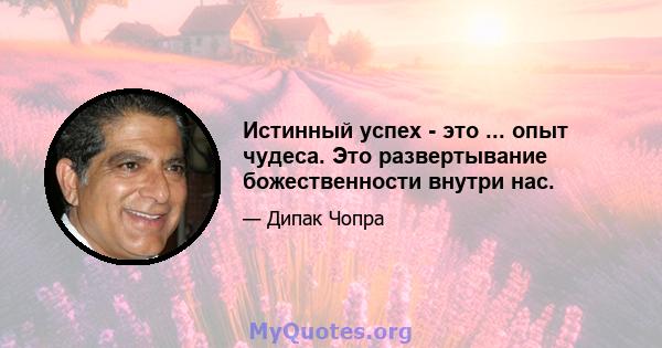 Истинный успех - это ... опыт чудеса. Это развертывание божественности внутри нас.