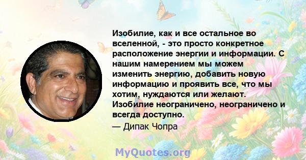 Изобилие, как и все остальное во вселенной, - это просто конкретное расположение энергии и информации. С нашим намерением мы можем изменить энергию, добавить новую информацию и проявить все, что мы хотим, нуждаются или