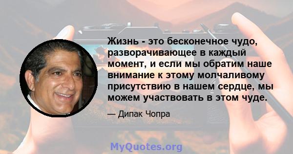 Жизнь - это бесконечное чудо, разворачивающее в каждый момент, и если мы обратим наше внимание к этому молчаливому присутствию в нашем сердце, мы можем участвовать в этом чуде.