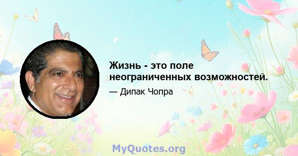 Жизнь - это поле неограниченных возможностей.