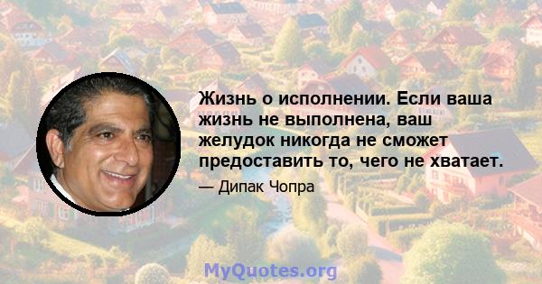 Жизнь о исполнении. Если ваша жизнь не выполнена, ваш желудок никогда не сможет предоставить то, чего не хватает.