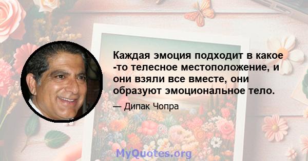 Каждая эмоция подходит в какое -то телесное местоположение, и они взяли все вместе, они образуют эмоциональное тело.