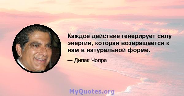 Каждое действие генерирует силу энергии, которая возвращается к нам в натуральной форме.