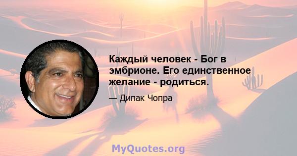 Каждый человек - Бог в эмбрионе. Его единственное желание - родиться.