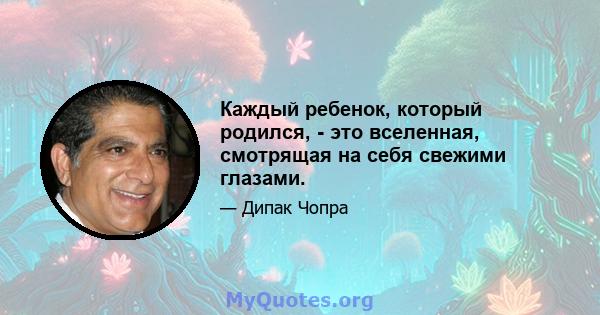 Каждый ребенок, который родился, - это вселенная, смотрящая на себя свежими глазами.