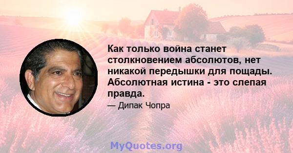 Как только война станет столкновением абсолютов, нет никакой передышки для пощады. Абсолютная истина - это слепая правда.