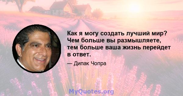 Как я могу создать лучший мир? Чем больше вы размышляете, тем больше ваша жизнь перейдет в ответ.