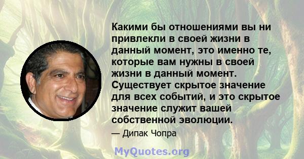 Какими бы отношениями вы ни привлекли в своей жизни в данный момент, это именно те, которые вам нужны в своей жизни в данный момент. Существует скрытое значение для всех событий, и это скрытое значение служит вашей