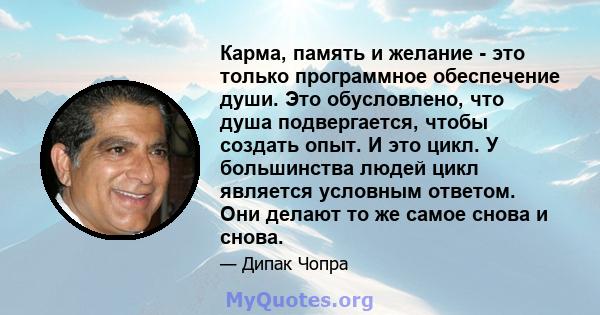 Карма, память и желание - это только программное обеспечение души. Это обусловлено, что душа подвергается, чтобы создать опыт. И это цикл. У большинства людей цикл является условным ответом. Они делают то же самое снова 